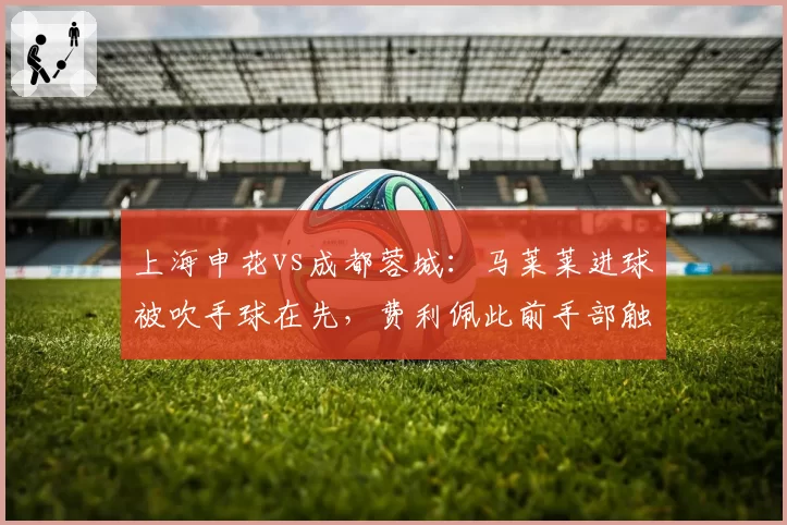 上海申花vs成都蓉城：马莱莱进球被吹手球在先，费利佩此前手部触球却未判罚