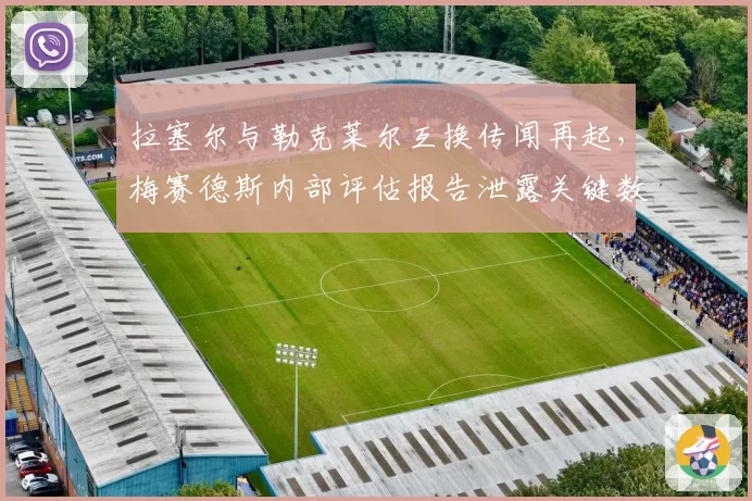 拉塞尔与勒克莱尔互换传闻再起，梅赛德斯内部评估报告泄露关键数据