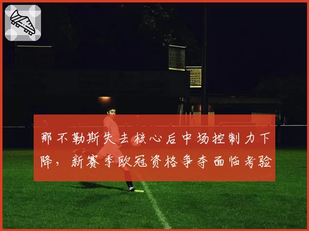 那不勒斯失去核心后中场控制力下降，新赛季欧冠资格争夺面临考验