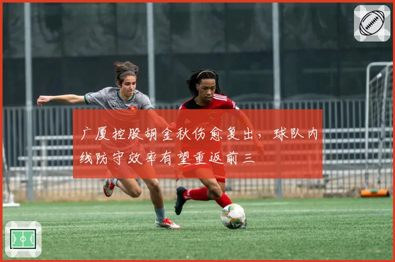 广厦控股胡金秋伤愈复出，球队内线防守效率有望重返前三