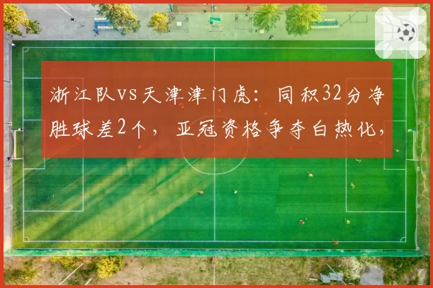 浙江队vs天津津门虎：同积32分净胜球差2个，亚冠资格争夺白热化，谁更善打硬仗？