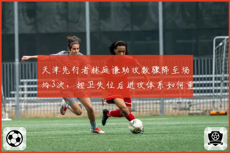 天津先行者林庭谦助攻数骤降至场均3次，控卫失位后进攻体系如何重塑？