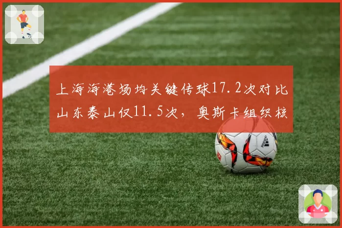 上海海港场均关键传球17.2次对比山东泰山仅11.5次,奥斯卡组织核心效应碾压克雷桑缺阵影响