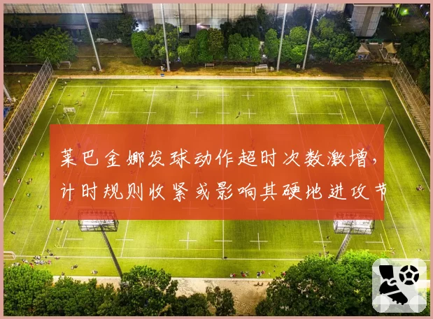 莱巴金娜发球动作超时次数激增，计时规则收紧或影响其硬地进攻节奏