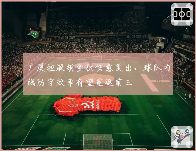 广厦控股胡金秋伤愈复出,球队内线防守效率有望重返前三